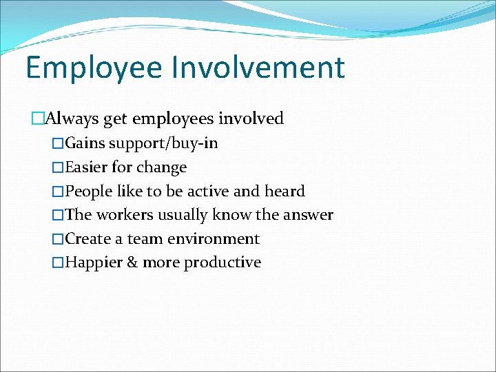 Employee Involvement �Always get employees involved �Gains support/buy-in �Easier for change �People like to