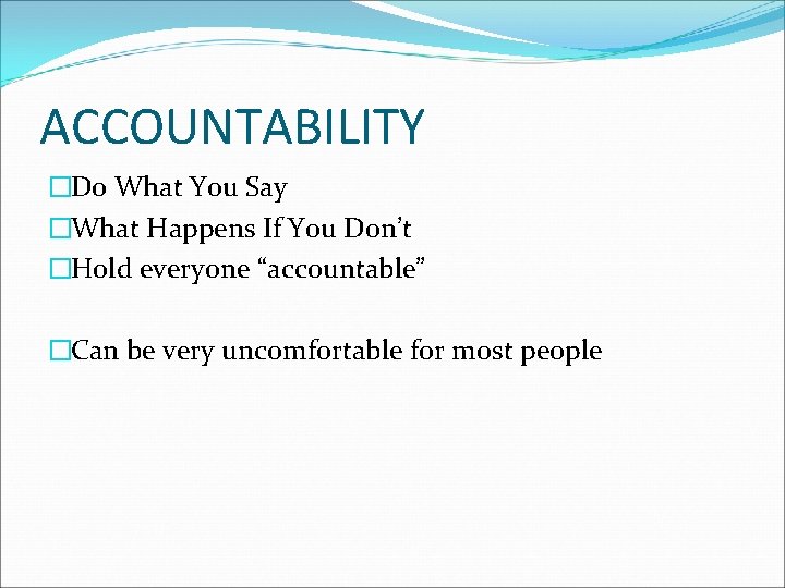 ACCOUNTABILITY �Do What You Say �What Happens If You Don’t �Hold everyone “accountable” �Can