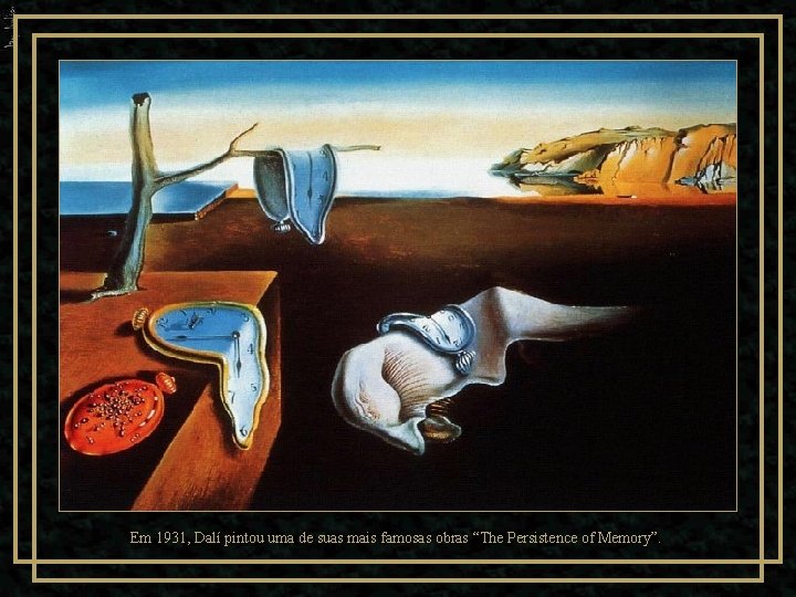 Em 1931, Dalí pintou uma de suas mais famosas obras “The Persistence of Memory”.