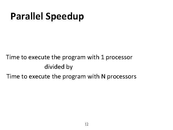 Parallel Speedup Time to execute the program with 1 processor divided by Time to