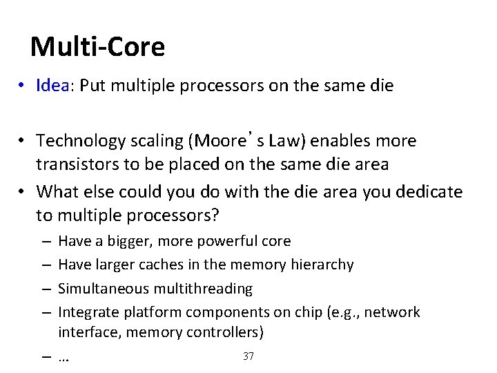 Multi-Core • Idea: Put multiple processors on the same die • Technology scaling (Moore’s