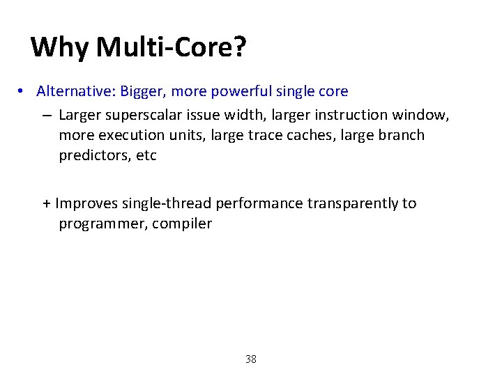 Why Multi-Core? • Alternative: Bigger, more powerful single core – Larger superscalar issue width,