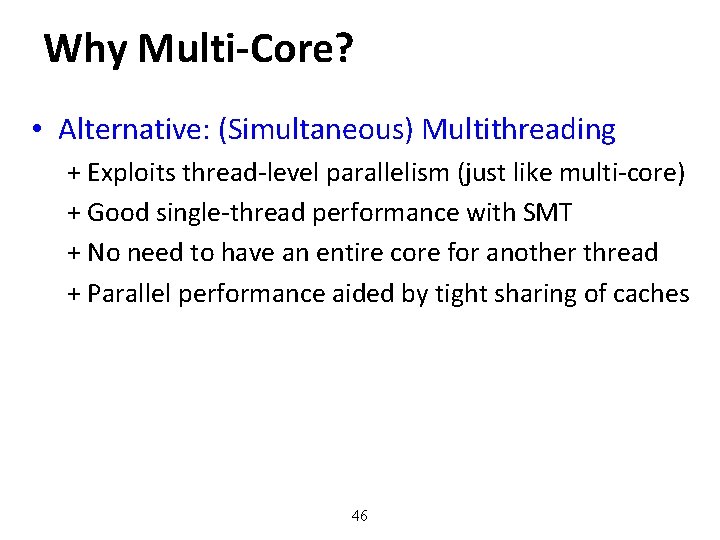 Why Multi-Core? • Alternative: (Simultaneous) Multithreading + Exploits thread-level parallelism (just like multi-core) +