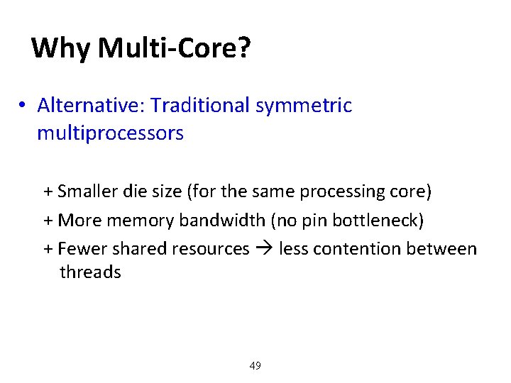 Why Multi-Core? • Alternative: Traditional symmetric multiprocessors + Smaller die size (for the same