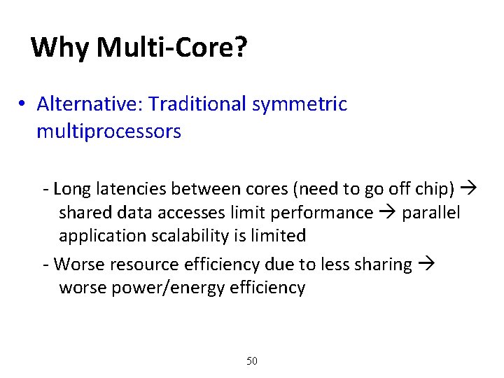 Why Multi-Core? • Alternative: Traditional symmetric multiprocessors - Long latencies between cores (need to