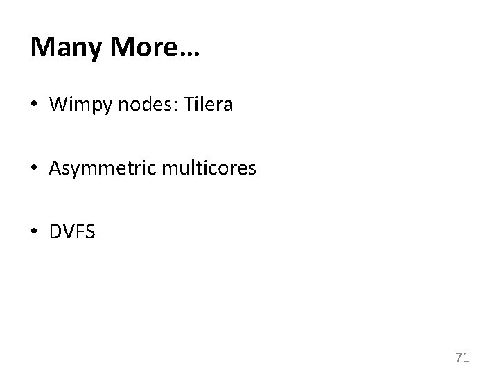 Many More… • Wimpy nodes: Tilera • Asymmetric multicores • DVFS 71 