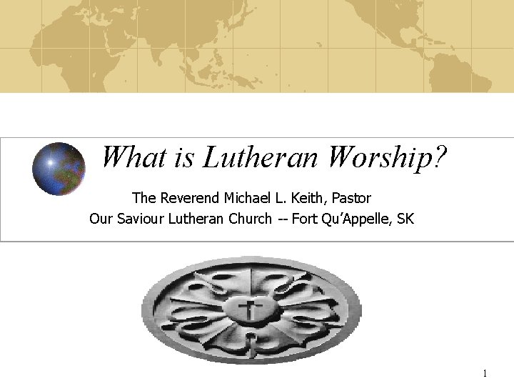  What is Lutheran Worship? The Reverend Michael L. Keith, Pastor Our Saviour Lutheran