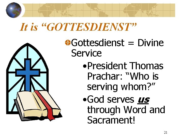 It is “GOTTESDIENST” Gottesdienst = Divine Service • President Thomas Prachar: “Who is serving