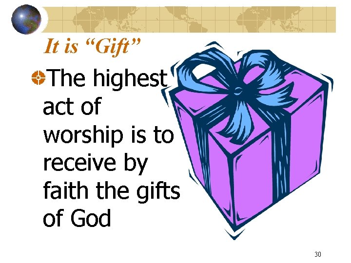 It is “Gift” The highest act of worship is to receive by faith the