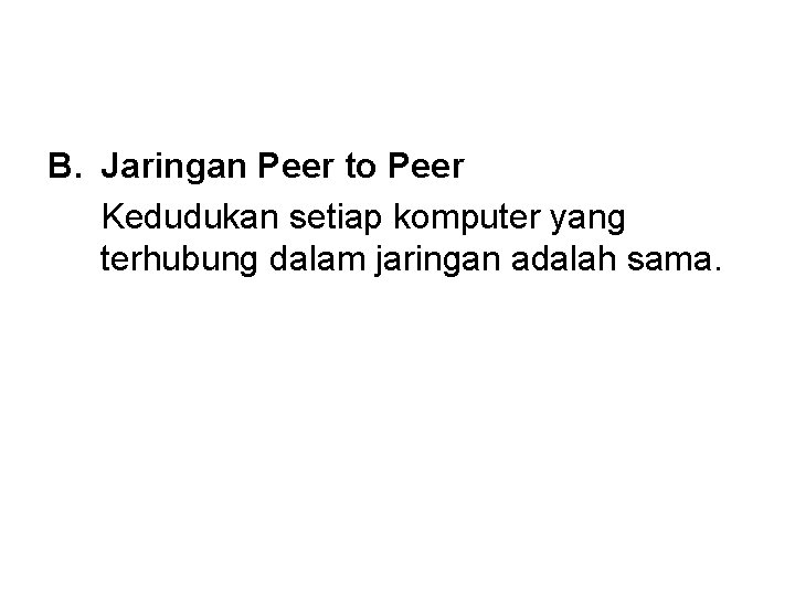 B. Jaringan Peer to Peer Kedudukan setiap komputer yang terhubung dalam jaringan adalah sama.