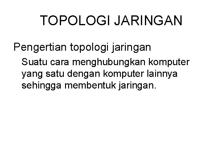 TOPOLOGI JARINGAN Pengertian topologi jaringan Suatu cara menghubungkan komputer yang satu dengan komputer lainnya