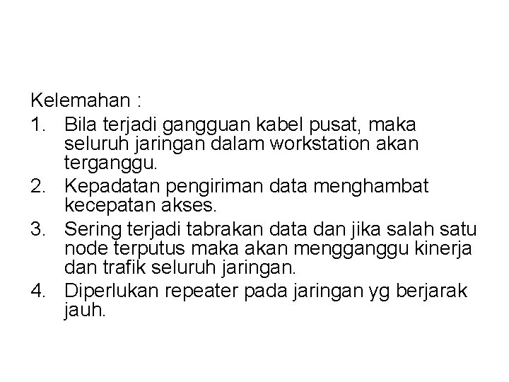 Kelemahan : 1. Bila terjadi gangguan kabel pusat, maka seluruh jaringan dalam workstation akan