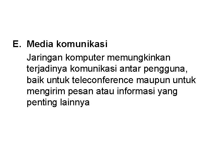 E. Media komunikasi Jaringan komputer memungkinkan terjadinya komunikasi antar pengguna, baik untuk teleconference maupun