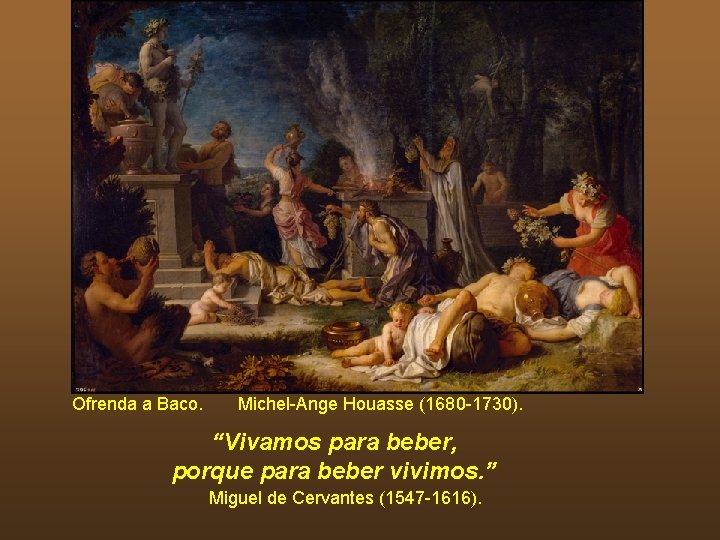 Ofrenda a Baco. Michel-Ange Houasse (1680 -1730). “Vivamos para beber, porque para beber vivimos. Ofrenda a Baco. Michel-Ange Houasse (1680 -1730). “Vivamos para beber, porque para beber vivimos.