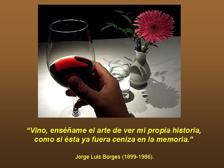 “Vino, enséñame el arte de ver mi propia historia, como si ésta ya fuera “Vino, enséñame el arte de ver mi propia historia, como si ésta ya fuera