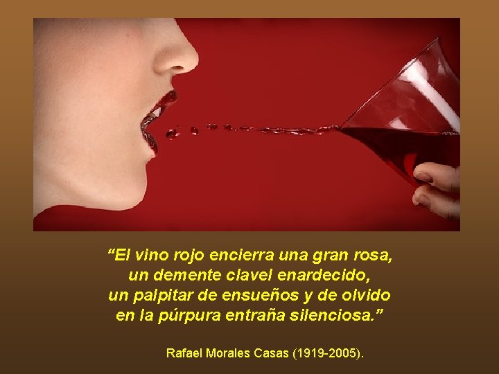“El vino rojo encierra una gran rosa, un demente clavel enardecido, un palpitar de “El vino rojo encierra una gran rosa, un demente clavel enardecido, un palpitar de