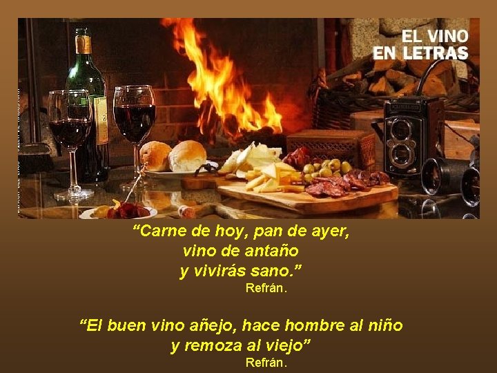 “Carne de hoy, pan de ayer, vino de antaño y vivirás sano. ” Refrán. “Carne de hoy, pan de ayer, vino de antaño y vivirás sano. ” Refrán.