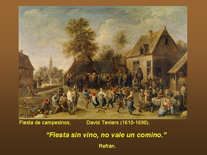 Fiesta de campesinos. David Teniers (1610 -1690). “Fiesta sin vino, no vale un comino. Fiesta de campesinos. David Teniers (1610 -1690). “Fiesta sin vino, no vale un comino.