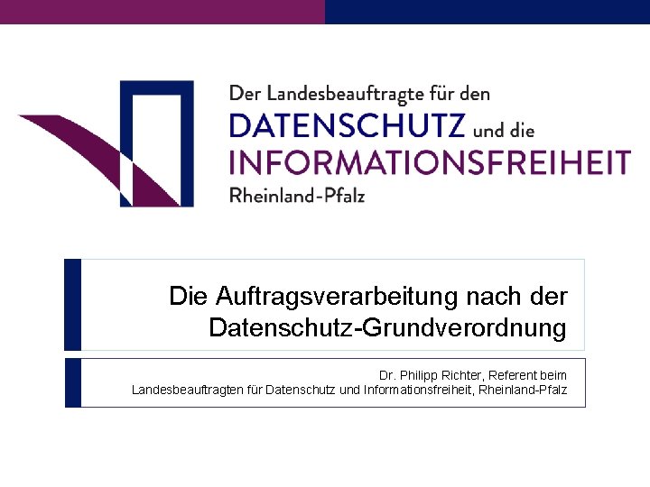 Die Auftragsverarbeitung nach der Datenschutz-Grundverordnung Dr. Philipp Richter, Referent beim Landesbeauftragten für Datenschutz und