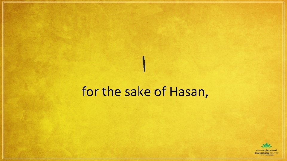  ﺍ for the sake of Hasan, 