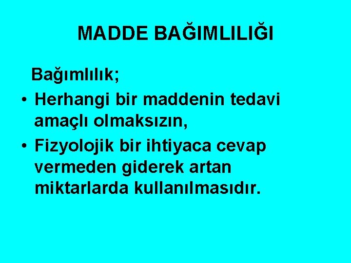 MADDE BAĞIMLILIĞI Bağımlılık; • Herhangi bir maddenin tedavi amaçlı olmaksızın, • Fizyolojik bir ihtiyaca