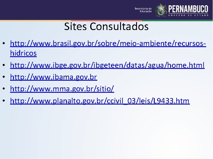 Sites Consultados • http: //www. brasil. gov. br/sobre/meio-ambiente/recursoshidricos • http: //www. ibge. gov. br/ibgeteen/datas/agua/home.