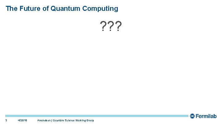 The Future of Quantum Computing ? ? ? 3 4/26/18 Amundson | Quantum Science