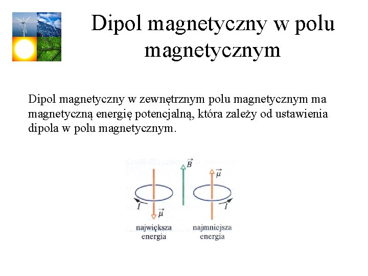 Dipol magnetyczny w polu magnetycznym Dipol magnetyczny w zewnętrznym polu magnetycznym ma magnetyczną energię Dipol magnetyczny w polu magnetycznym Dipol magnetyczny w zewnętrznym polu magnetycznym ma magnetyczną energię