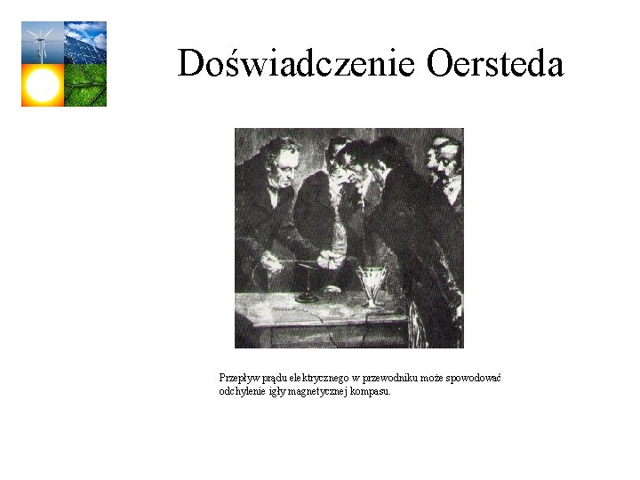 Doświadczenie Oersteda Przepływ prądu elektrycznego w przewodniku może spowodować odchylenie igły magnetycznej kompasu. 