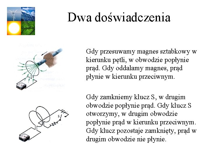 Dwa doświadczenia Gdy przesuwamy magnes sztabkowy w kierunku pętli, w obwodzie popłynie prąd. Gdy