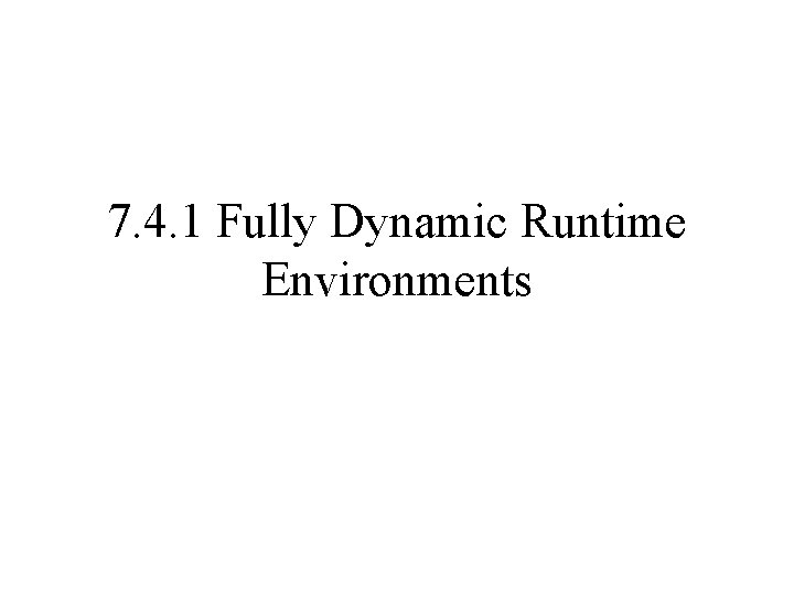 7. 4. 1 Fully Dynamic Runtime Environments 