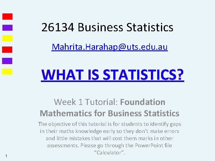 26134 Business Statistics Mahrita. Harahap@uts. edu. au WHAT IS STATISTICS? Week 1 Tutorial: Foundation