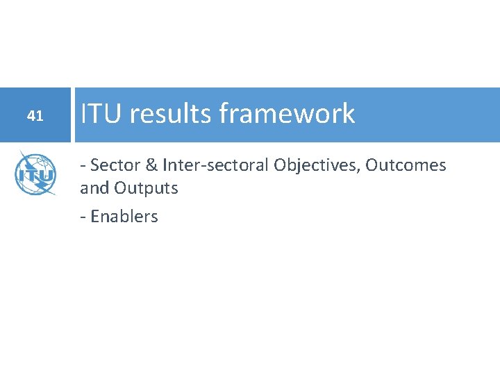 41 ITU results framework - Sector & Inter-sectoral Objectives, Outcomes and Outputs - Enablers