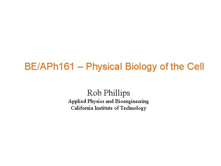 BE/APh 161 – Physical Biology of the Cell Rob Phillips Applied Physics and Bioengineering