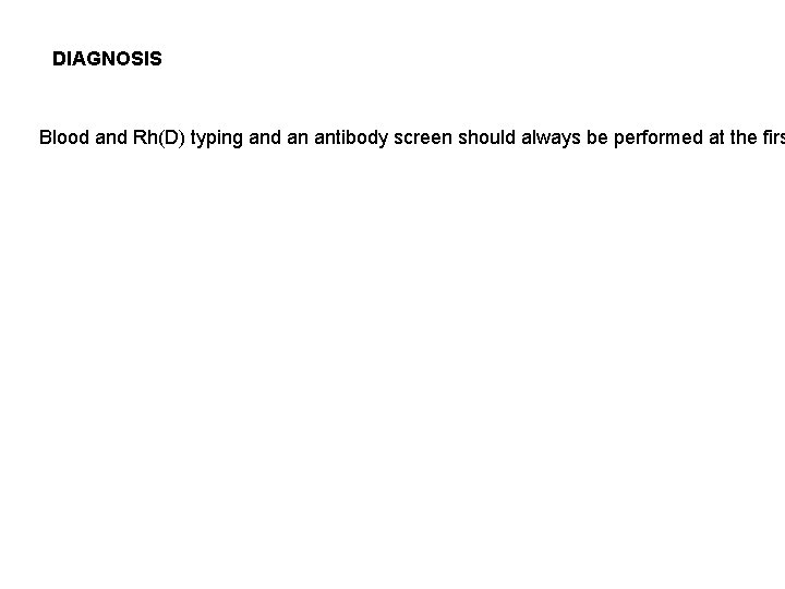DIAGNOSIS Blood and Rh(D) typing and an antibody screen should always be performed at