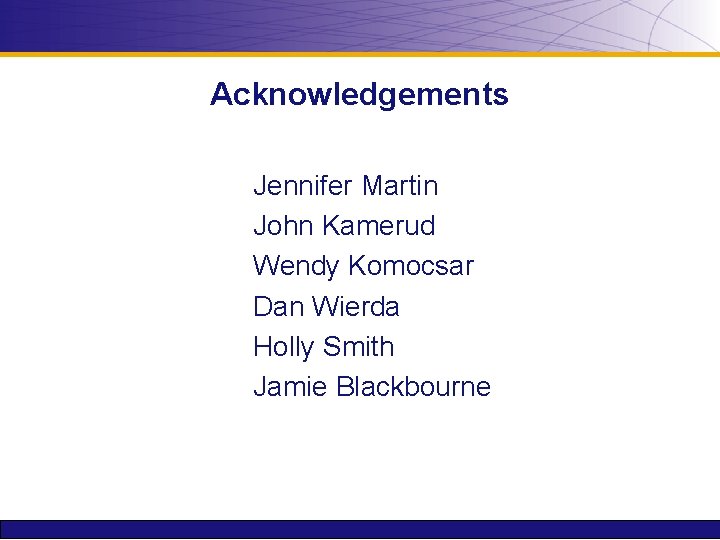 Acknowledgements Jennifer Martin John Kamerud Wendy Komocsar Dan Wierda Holly Smith Jamie Blackbourne 