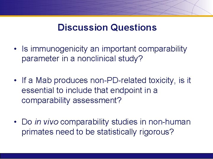 Discussion Questions • Is immunogenicity an important comparability parameter in a nonclinical study? •