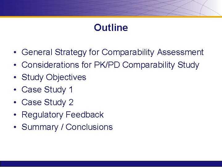 Outline • • General Strategy for Comparability Assessment Considerations for PK/PD Comparability Study Objectives