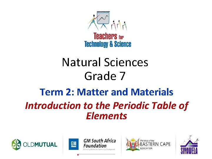 Natural Sciences Grade 7 Term 2: Matter and Materials Introduction to the Periodic Table