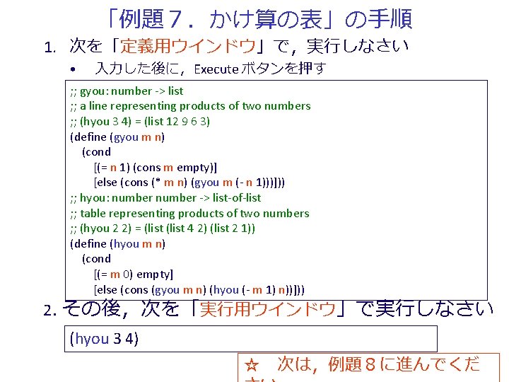 「例題７．かけ算の表」の手順 1. 次を「定義用ウインドウ」で，実行しなさい • 入力した後に，Execute ボタンを押す ; ; gyou: number -> list ; ;