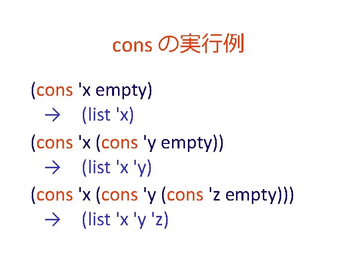cons の実行例 (cons 'x empty) →　(list 'x) (cons 'x (cons 'y empty)) →　(list 'x