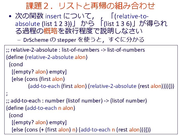 課題２．リストと再帰の組み合わせ • 次の関数 insert について， ，「(relative-toabsolute (list 1 2 3))」 から 「(list 1 3