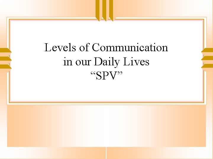 Levels of Communication in our Daily Lives “SPV” 