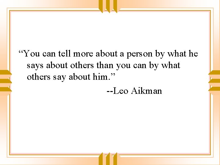 “You can tell more about a person by what he says about others than