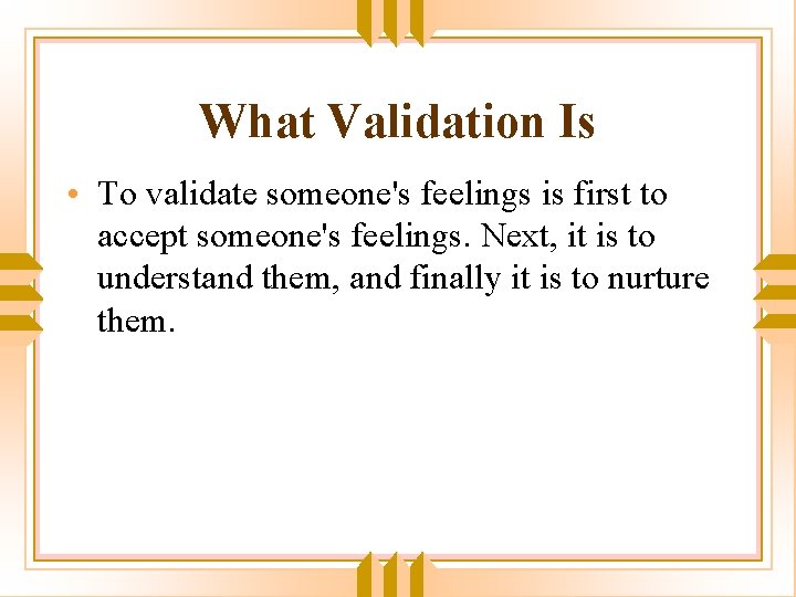 What Validation Is • To validate someone's feelings is first to accept someone's feelings.