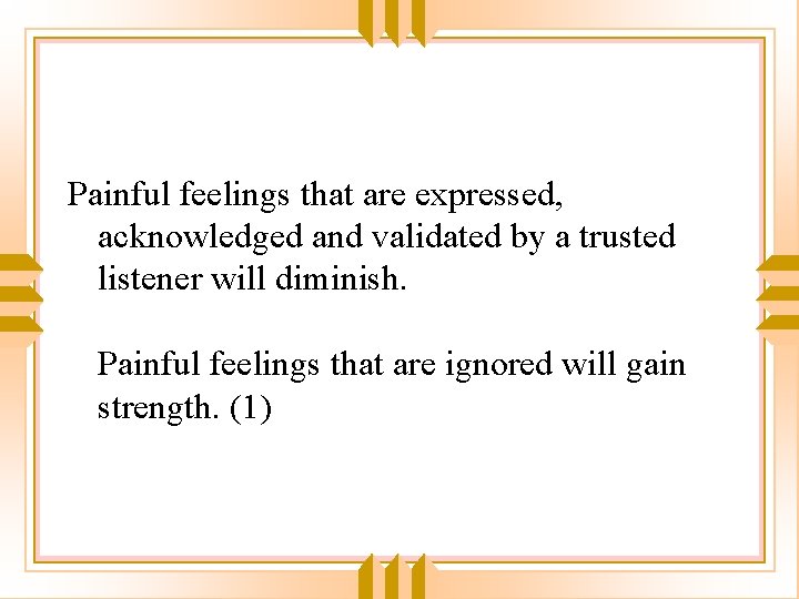 Painful feelings that are expressed, acknowledged and validated by a trusted listener will diminish.