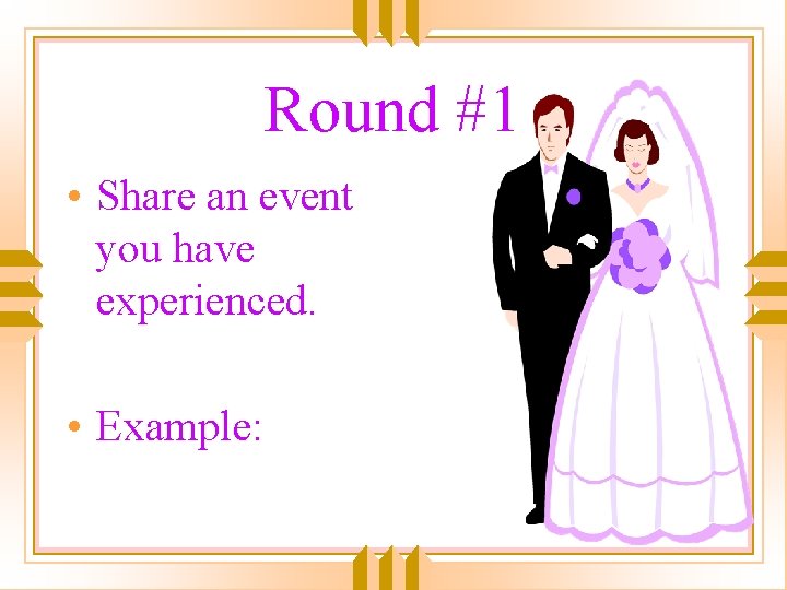 Round #1 • Share an event you have experienced. • Example: 