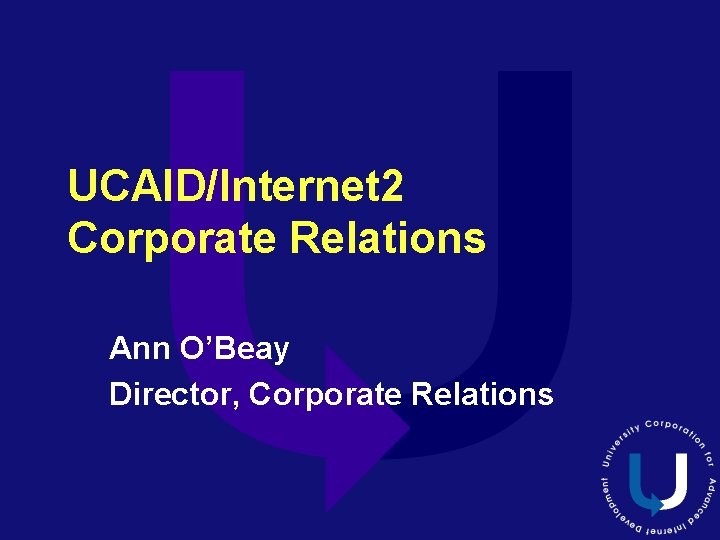 UCAID/Internet 2 Corporate Relations Ann O’Beay Director, Corporate Relations 