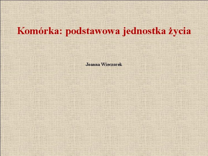 Komórka: podstawowa jednostka życia Joanna Wieczorek 