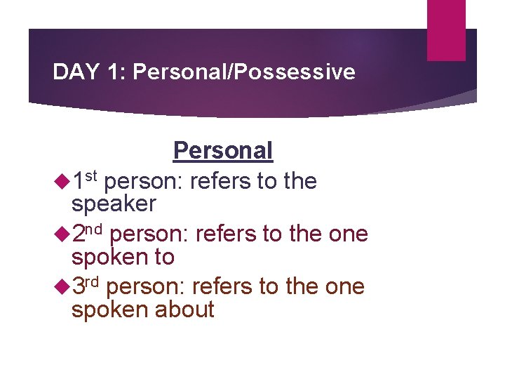 DAY 1: Personal/Possessive Personal 1 st person: refers to the speaker 2 nd person: